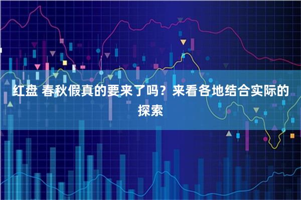 红盘 春秋假真的要来了吗？来看各地结合实际的探索