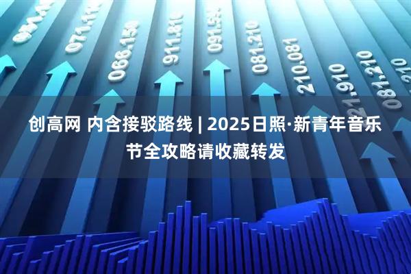 创高网 内含接驳路线 | 2025日照·新青年音乐节全攻略请收藏转发