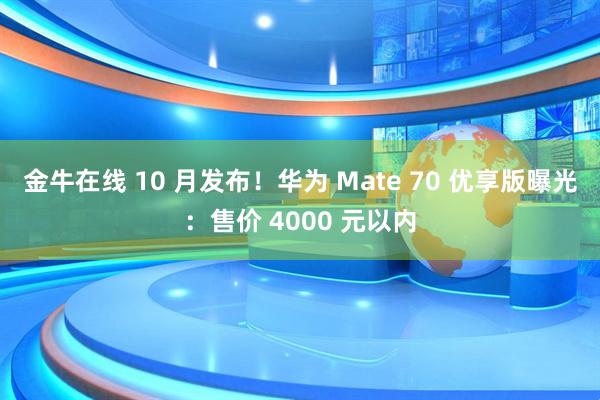 金牛在线 10 月发布！华为 Mate 70 优享版曝光：售价 4000 元以内