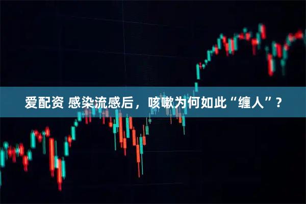 爱配资 感染流感后，咳嗽为何如此“缠人”？