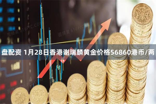 盘配资 1月28日香港谢瑞麟黄金价格56860港币/两