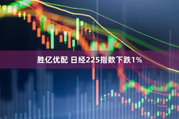 胜亿优配 日经225指数下跌1%