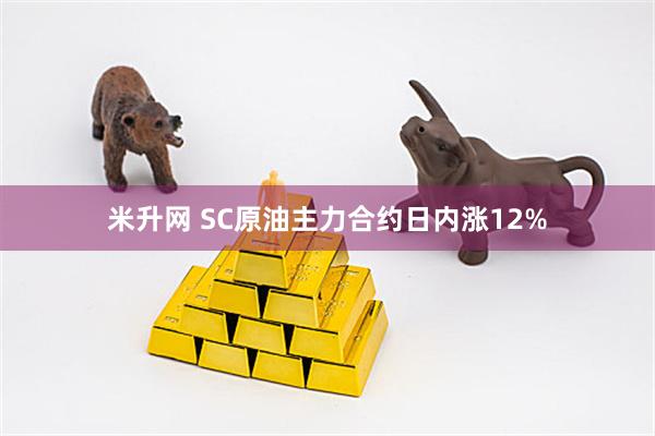 米升网 SC原油主力合约日内涨12%
