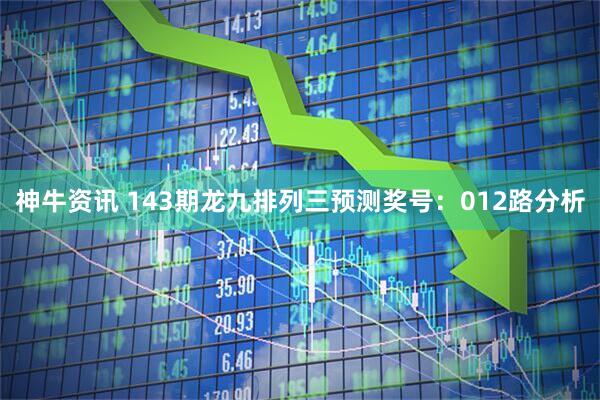 神牛资讯 143期龙九排列三预测奖号：012路分析