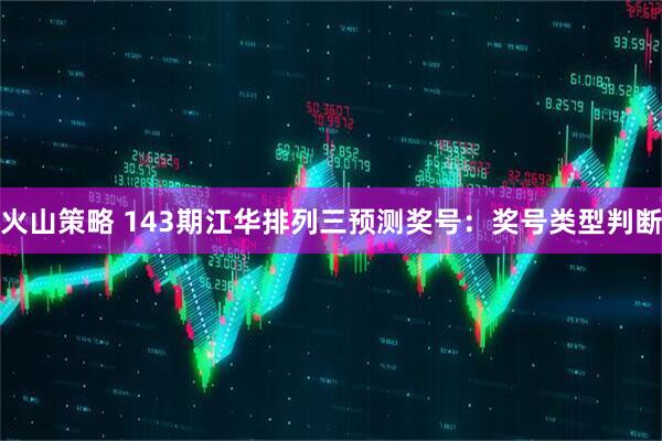 火山策略 143期江华排列三预测奖号：奖号类型判断