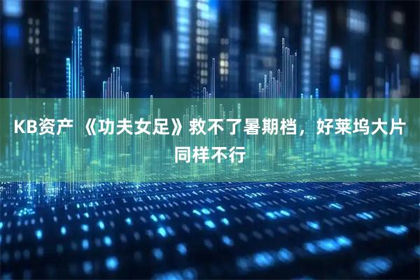 KB资产 《功夫女足》救不了暑期档，好莱坞大片同样不行